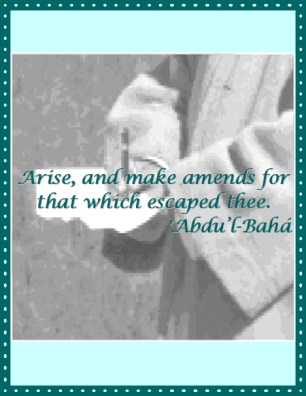 Arise, and make amends for that which escaped thee. #Bahai #Amends #Shortcomings #abdulbaha